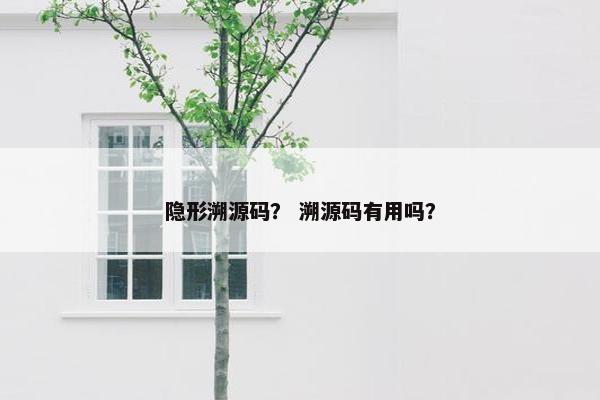 隐形溯源码？ 溯源码有用吗？