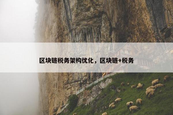 区块链税务架构优化，区块链+税务
