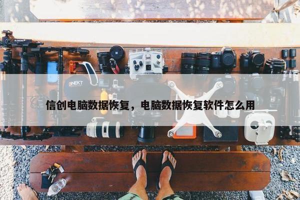 信创电脑数据恢复，电脑数据恢复软件怎么用