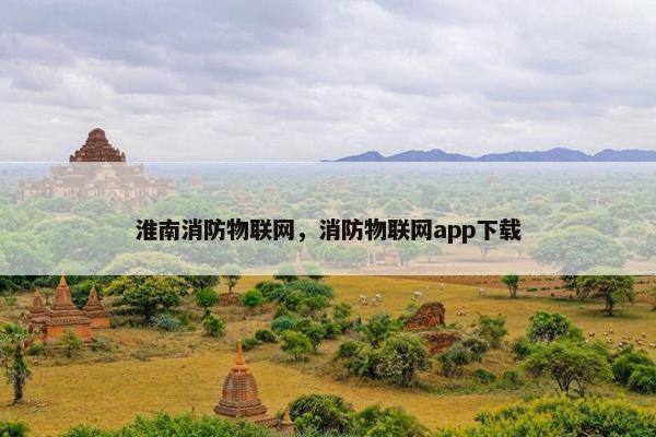 淮南消防物联网，消防物联网app下载