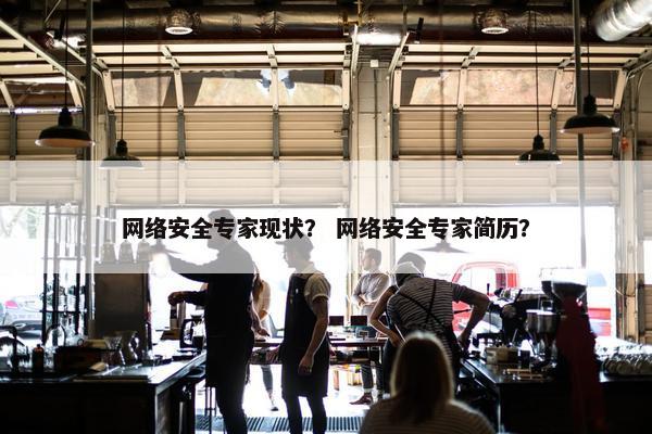网络安全专家现状？ 网络安全专家简历？