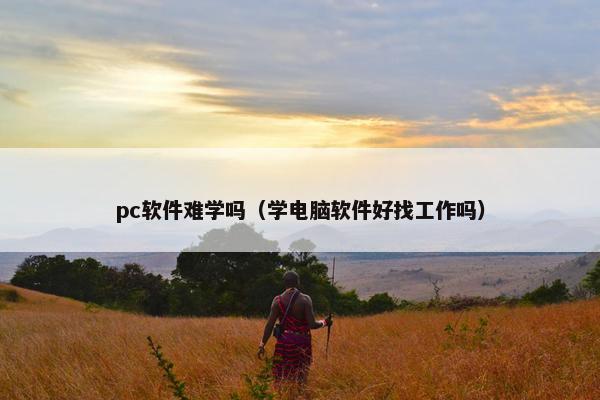 pc软件难学吗（学电脑软件好找工作吗）