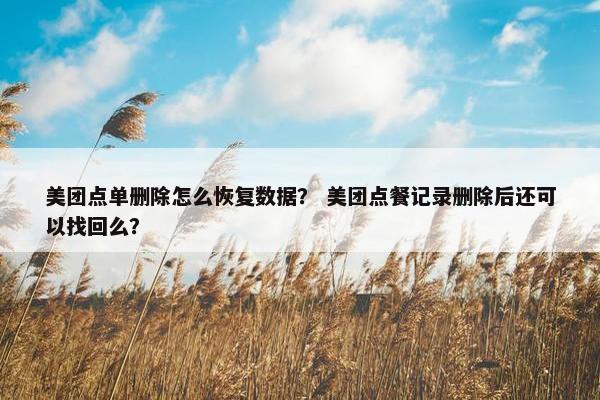 美团点单删除怎么恢复数据？ 美团点餐记录删除后还可以找回么？