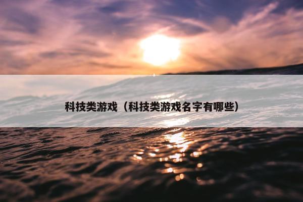 科技类游戏（科技类游戏名字有哪些）
