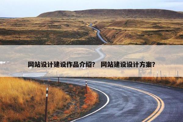 网站设计建设作品介绍？ 网站建设设计方案？