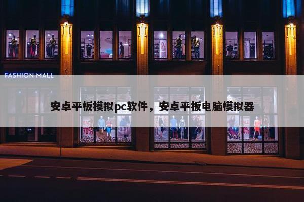 安卓平板模拟pc软件，安卓平板电脑模拟器