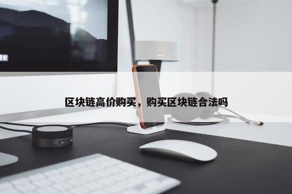 区块链高价购买，购买区块链合法吗