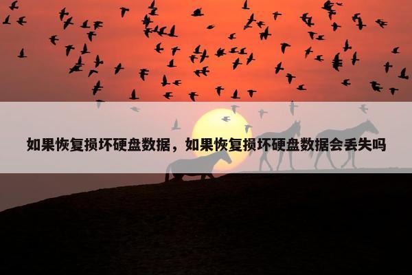 如果恢复损坏硬盘数据，如果恢复损坏硬盘数据会丢失吗