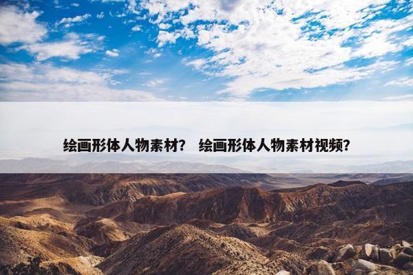 绘画形体人物素材？ 绘画形体人物素材视频？