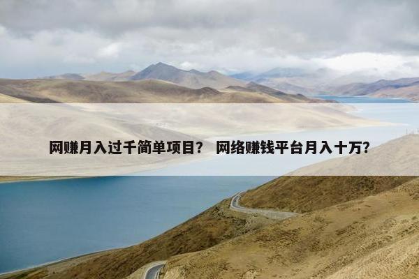 网赚月入过千简单项目？ 网络赚钱平台月入十万？