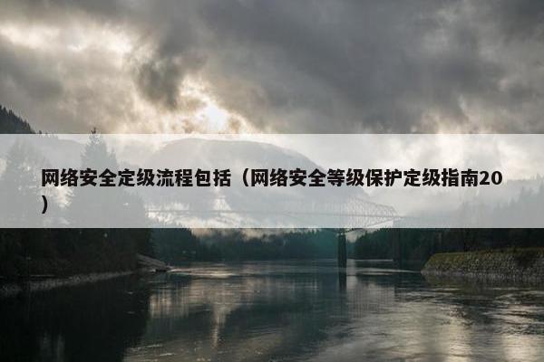 网络安全定级流程包括（网络安全等级保护定级指南20）