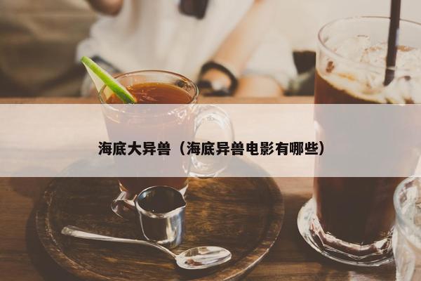 海底大异兽（海底异兽电影有哪些）