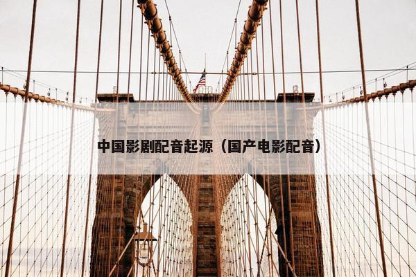 中国影剧配音起源（国产电影配音）