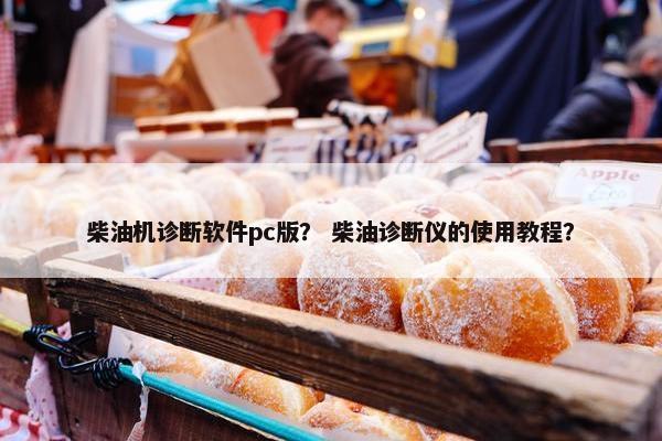 柴油机诊断软件pc版？ 柴油诊断仪的使用教程？