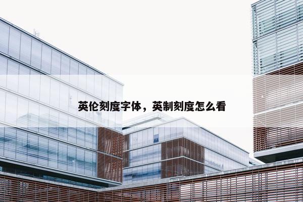 英伦刻度字体，英制刻度怎么看