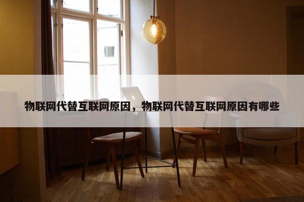 物联网代替互联网原因，物联网代替互联网原因有哪些