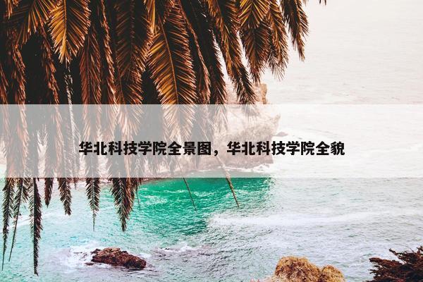 华北科技学院全景图，华北科技学院全貌