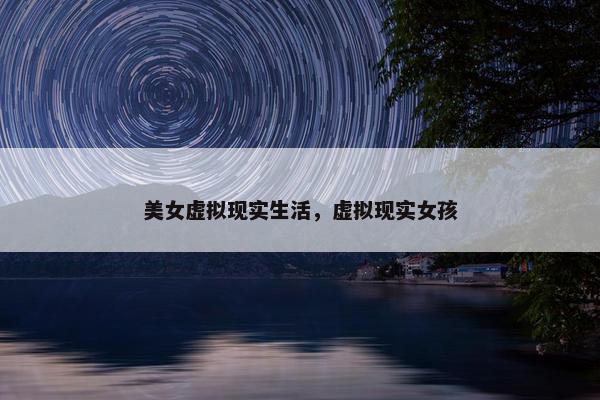 美女虚拟现实生活，虚拟现实女孩