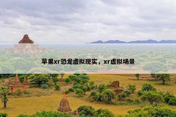 苹果xr恐龙虚拟现实，xr虚拟场景
