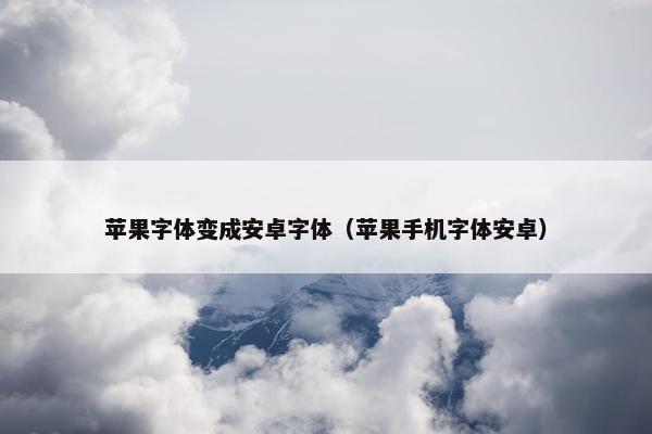 苹果字体变成安卓字体（苹果手机字体安卓）