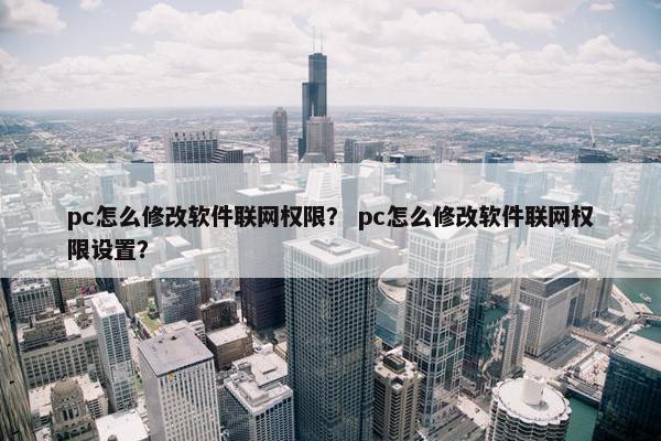pc怎么修改软件联网权限？ pc怎么修改软件联网权限设置？