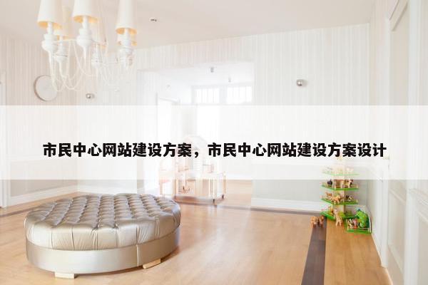 市民中心网站建设方案，市民中心网站建设方案设计