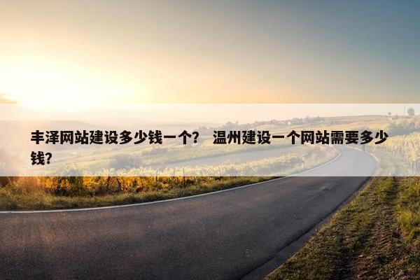 丰泽网站建设多少钱一个？ 温州建设一个网站需要多少钱？