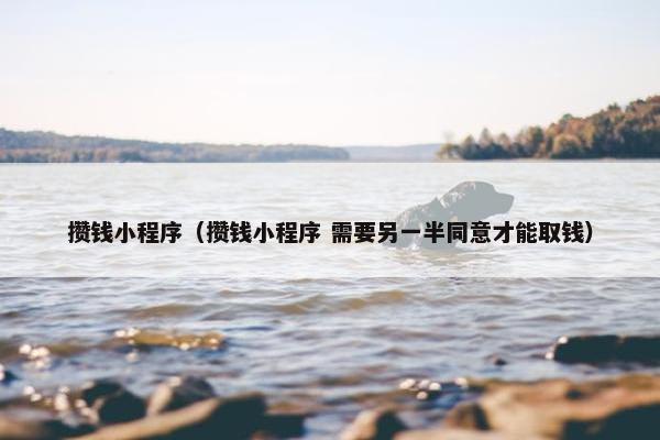 攒钱小程序（攒钱小程序 需要另一半同意才能取钱）