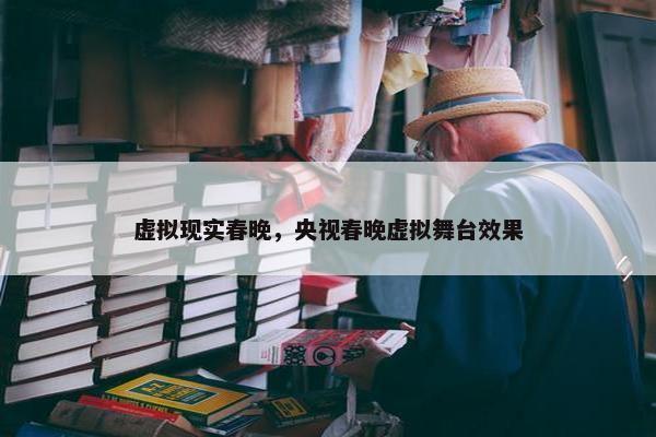 虚拟现实春晚，央视春晚虚拟舞台效果