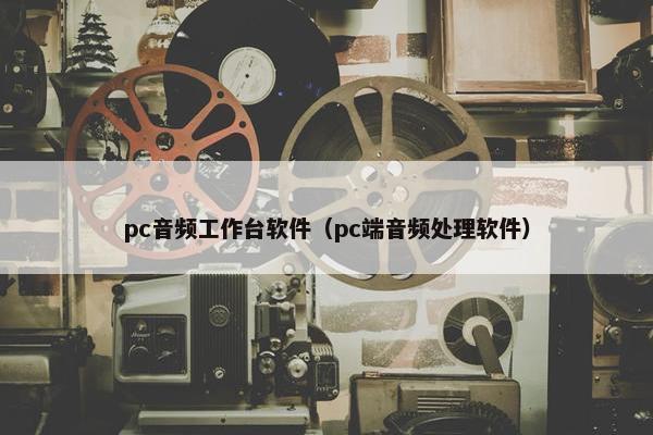 pc音频工作台软件（pc端音频处理软件）