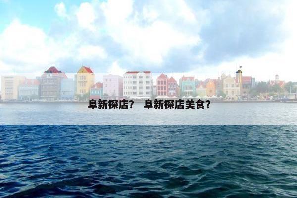 阜新探店？ 阜新探店美食？