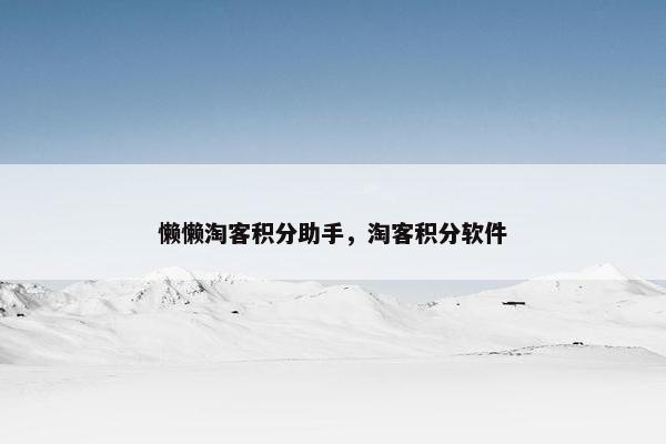 懒懒淘客积分助手，淘客积分软件