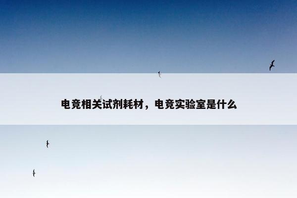 电竞相关试剂耗材，电竞实验室是什么