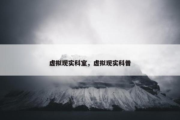 虚拟现实科室，虚拟现实科普