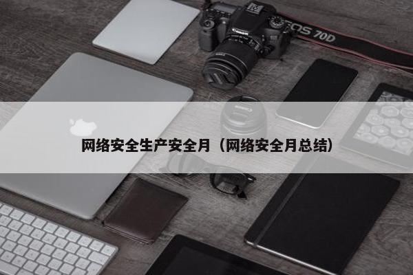 网络安全生产安全月（网络安全月总结）