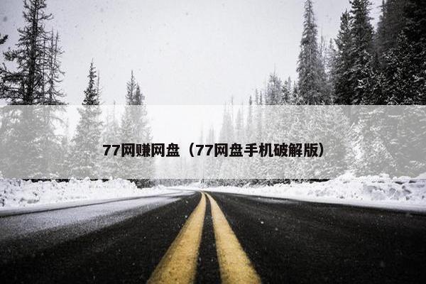 77网赚网盘（77网盘手机破解版）