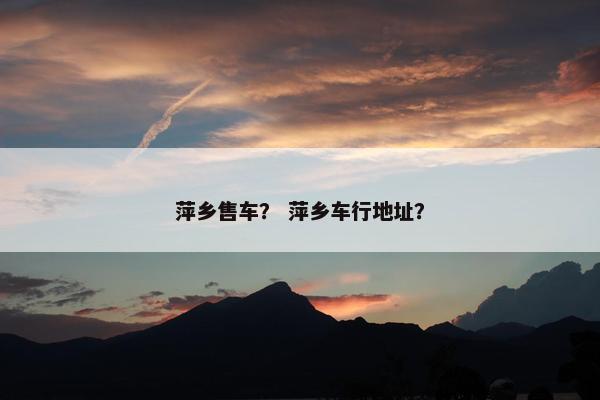 萍乡售车？ 萍乡车行地址？