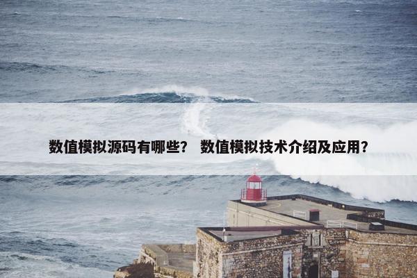 数值模拟源码有哪些？ 数值模拟技术介绍及应用？
