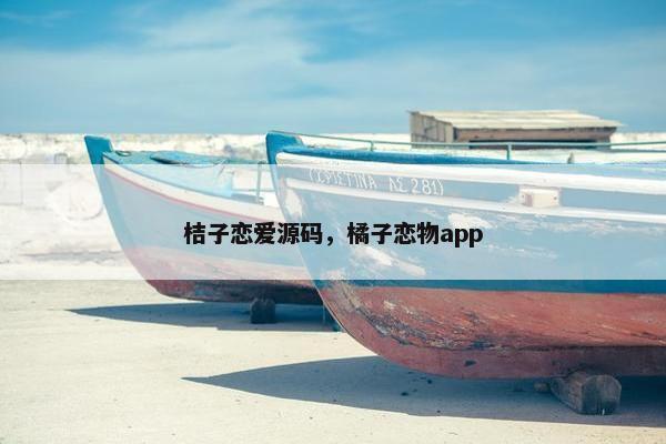 桔子恋爱源码，橘子恋物app