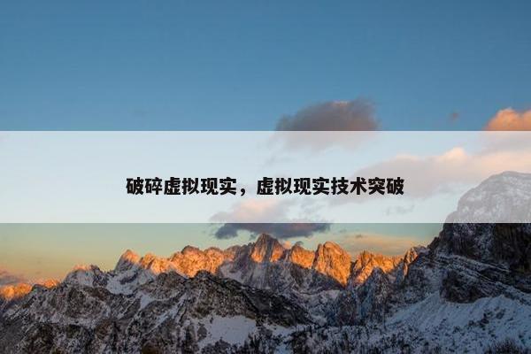 破碎虚拟现实，虚拟现实技术突破