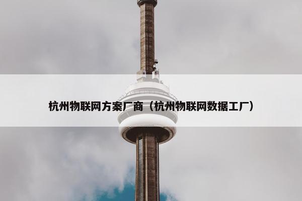 杭州物联网方案厂商（杭州物联网数据工厂）
