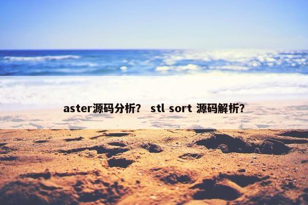 aster源码分析？ stl sort 源码解析？