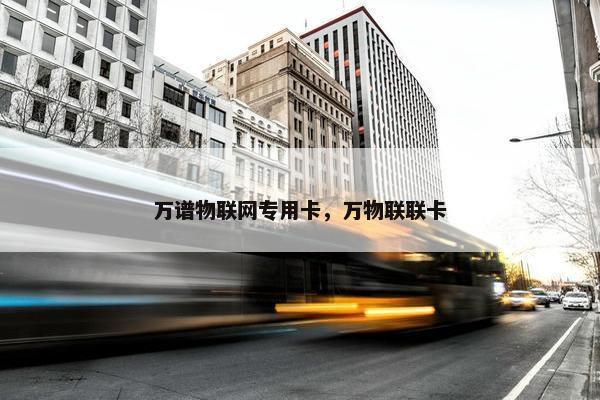 万谱物联网专用卡，万物联联卡