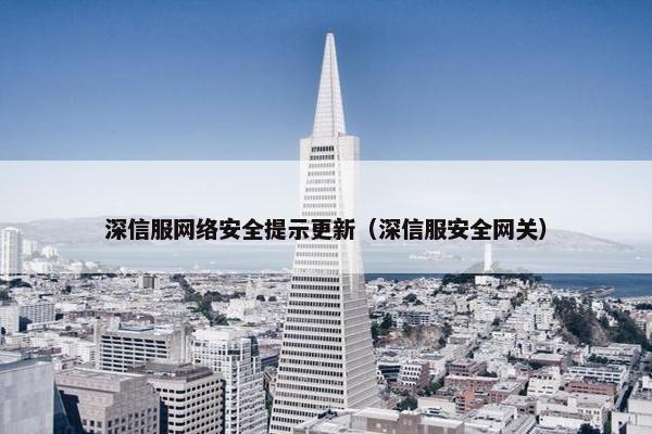深信服网络安全提示更新（深信服安全网关）