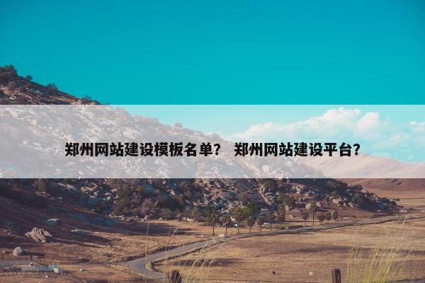 郑州网站建设模板名单？ 郑州网站建设平台？