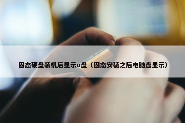 固态硬盘装机后显示u盘（固态安装之后电脑盘显示）