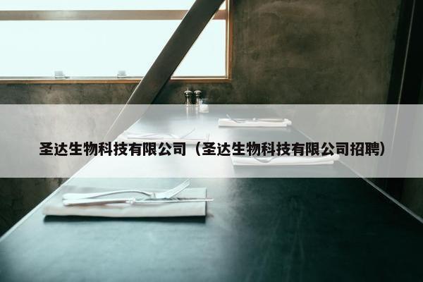 圣达生物科技有限公司（圣达生物科技有限公司招聘）