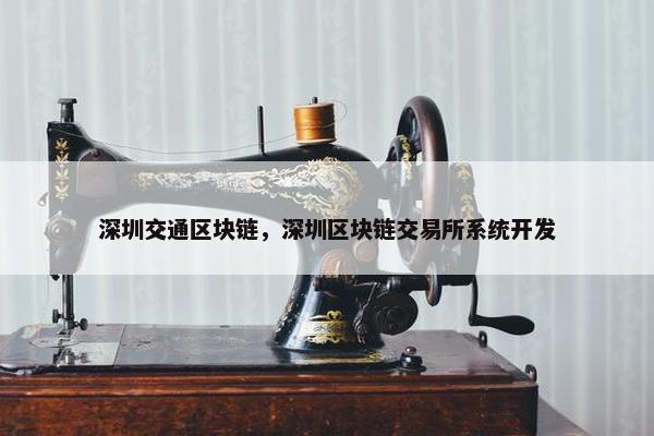 深圳交通区块链，深圳区块链交易所系统开发