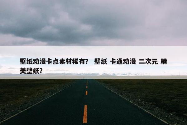 壁纸动漫卡点素材稀有？ 壁纸 卡通动漫 二次元 精美壁纸？