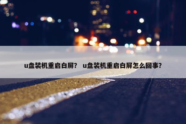 u盘装机重启白屏？ u盘装机重启白屏怎么回事？